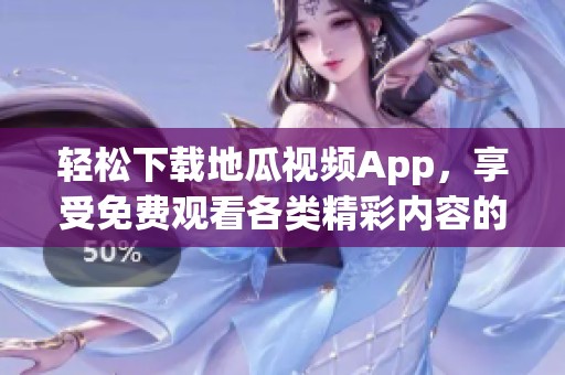 轻松下载地瓜视频App，享受免费观看各类精彩内容的乐趣