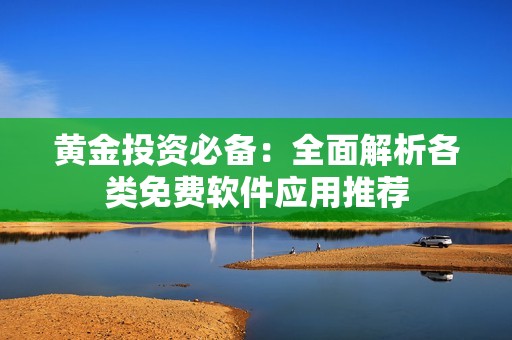 黄金投资必备：全面解析各类免费软件应用推荐