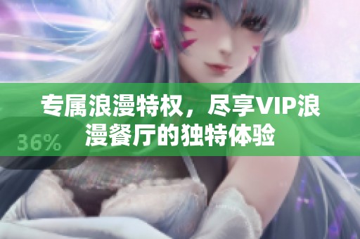 专属浪漫特权，尽享VIP浪漫餐厅的独特体验