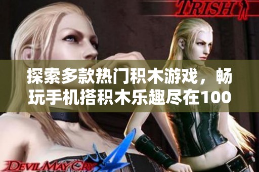 探索多款热门积木游戏，畅玩手机搭积木乐趣尽在100手游网