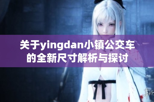 关于yingdan小镇公交车的全新尺寸解析与探讨