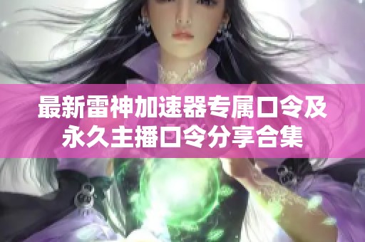 最新雷神加速器专属口令及永久主播口令分享合集