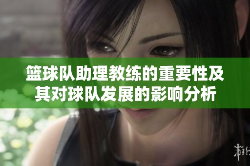 篮球队助理教练的重要性及其对球队发展的影响分析