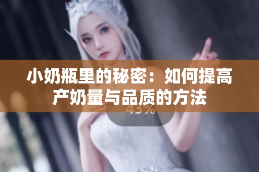 小奶瓶里的秘密：如何提高产奶量与品质的方法