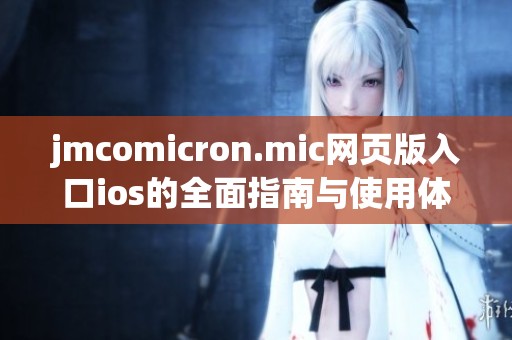 jmcomicron.mic网页版入口ios的全面指南与使用体验分析