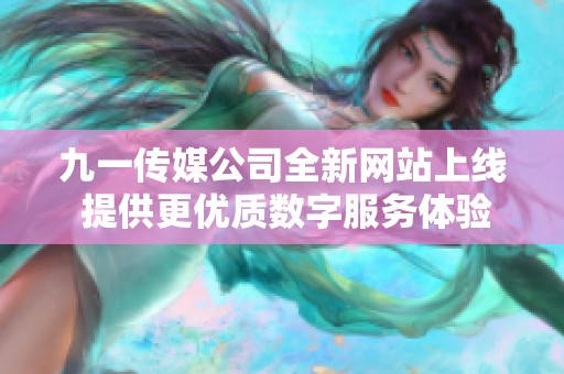 九一传媒公司全新网站上线 提供更优质数字服务体验