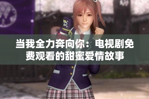 当我全力奔向你：电视剧免费观看的甜蜜爱情故事