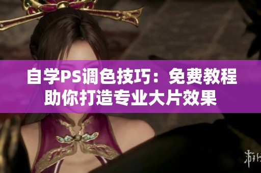 自学PS调色技巧：免费教程助你打造专业大片效果
