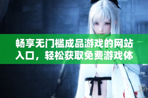畅享无门槛成品游戏的网站入口，轻松获取免费游戏体验