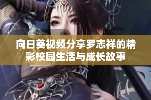向日葵视频分享罗志祥的精彩校园生活与成长故事