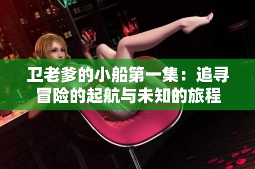 卫老爹的小船第一集：追寻冒险的起航与未知的旅程