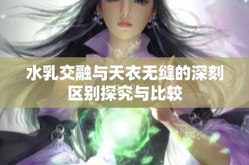 水乳交融与天衣无缝的深刻区别探究与比较