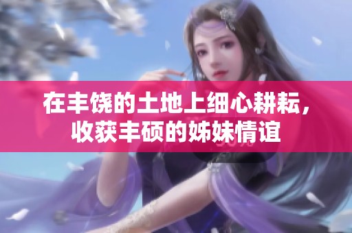在丰饶的土地上细心耕耘，收获丰硕的姊妹情谊
