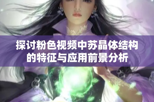 探讨粉色视频中苏晶体结构的特征与应用前景分析