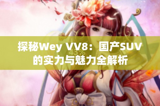 探秘Wey VV8：国产SUV的实力与魅力全解析