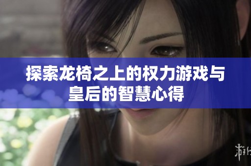 探索龙椅之上的权力游戏与皇后的智慧心得