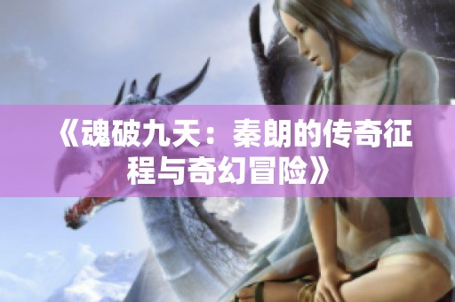 《魂破九天：秦朗的传奇征程与奇幻冒险》