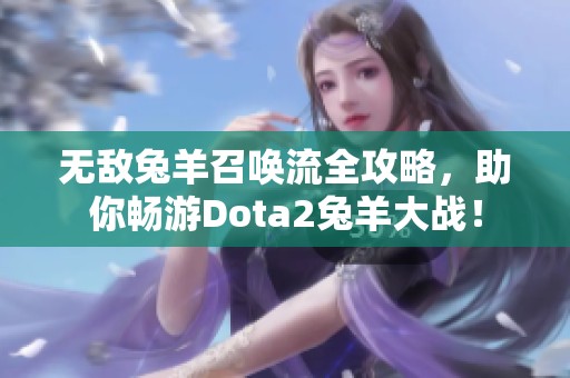 无敌兔羊召唤流全攻略，助你畅游Dota2兔羊大战！