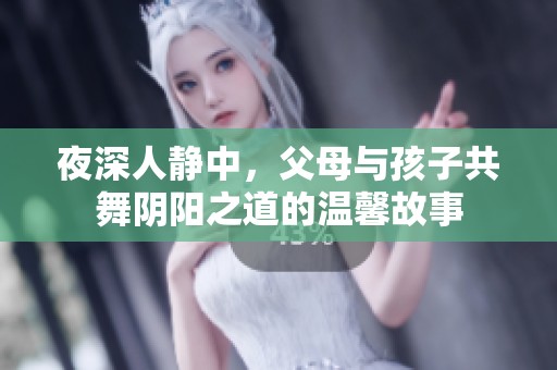 夜深人静中，父母与孩子共舞阴阳之道的温馨故事