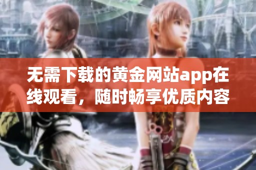 无需下载的黄金网站app在线观看，随时畅享优质内容