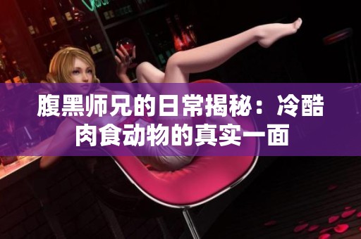腹黑师兄的日常揭秘：冷酷肉食动物的真实一面
