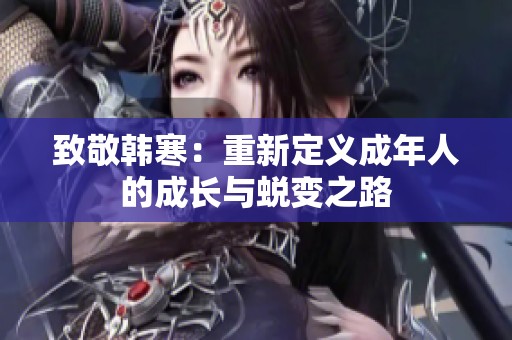致敬韩寒：重新定义成年人的成长与蜕变之路