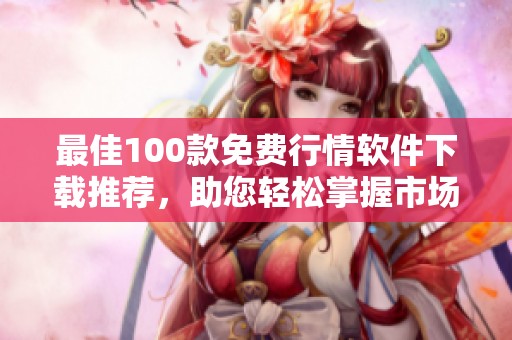 最佳100款免费行情软件下载推荐，助您轻松掌握市场动态