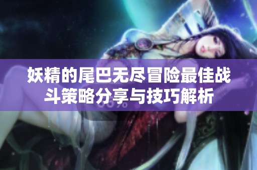 妖精的尾巴无尽冒险最佳战斗策略分享与技巧解析