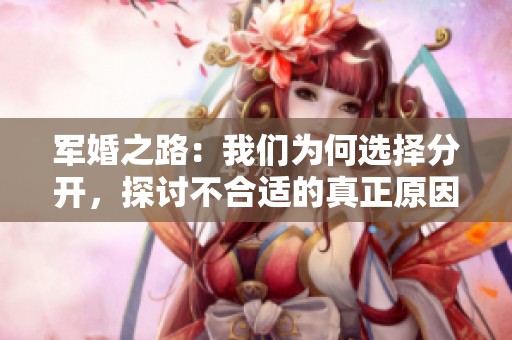 军婚之路：我们为何选择分开，探讨不合适的真正原因