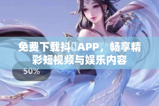 免费下载抖抈APP，畅享精彩短视频与娱乐内容