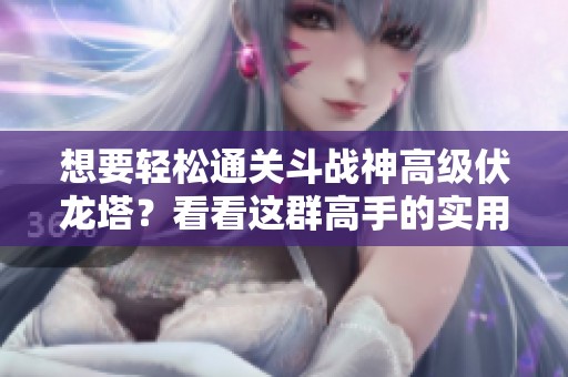 想要轻松通关斗战神高级伏龙塔？看看这群高手的实用技巧吧！