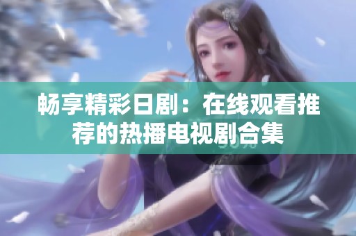 畅享精彩日剧：在线观看推荐的热播电视剧合集