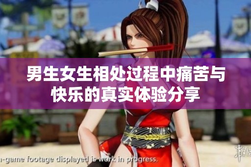 男生女生相处过程中痛苦与快乐的真实体验分享