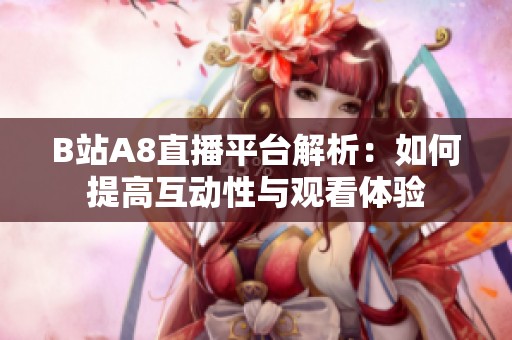 B站A8直播平台解析：如何提高互动性与观看体验
