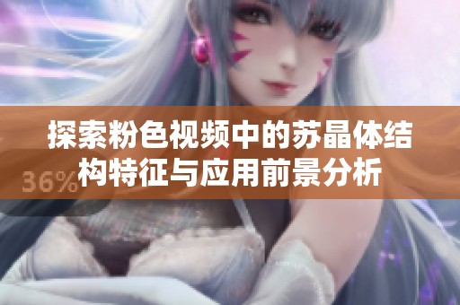 探索粉色视频中的苏晶体结构特征与应用前景分析