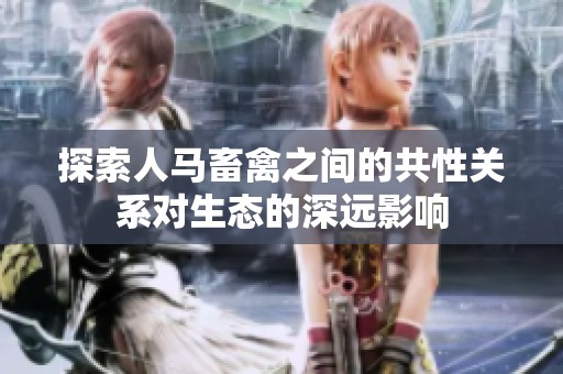 探索人马畜禽之间的共性关系对生态的深远影响