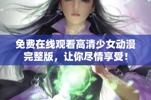 免费在线观看高清少女动漫完整版，让你尽情享受！