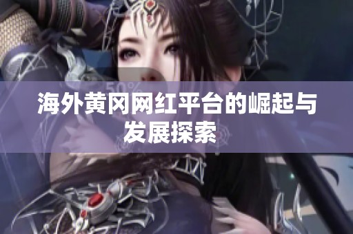 海外黄冈网红平台的崛起与发展探索  