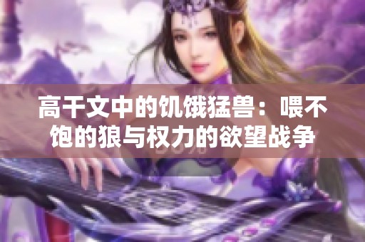 高干文中的饥饿猛兽：喂不饱的狼与权力的欲望战争