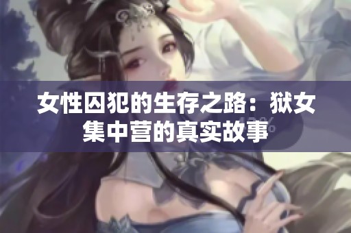 女性囚犯的生存之路：狱女集中营的真实故事