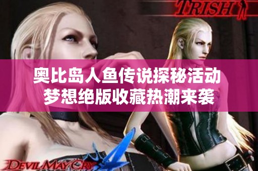 奥比岛人鱼传说探秘活动 梦想绝版收藏热潮来袭
