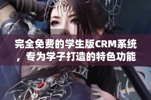 完全免费的学生版CRM系统，专为学子打造的特色功能解析