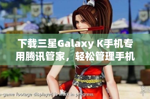 下载三星Galaxy K手机专用腾讯管家，轻松管理手机安全与性能