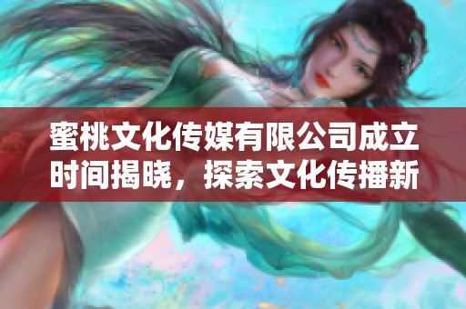 蜜桃文化传媒有限公司成立时间揭晓，探索文化传播新纪元