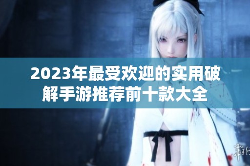 2023年最受欢迎的实用破解手游推荐前十款大全