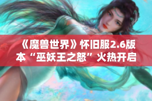 《魔兽世界》怀旧服2.6版本“巫妖王之怒”火热开启，共享经典战役回忆