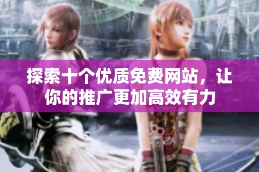 探索十个优质免费网站，让你的推广更加高效有力