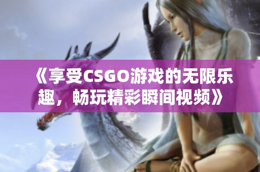 《享受CSGO游戏的无限乐趣，畅玩精彩瞬间视频》