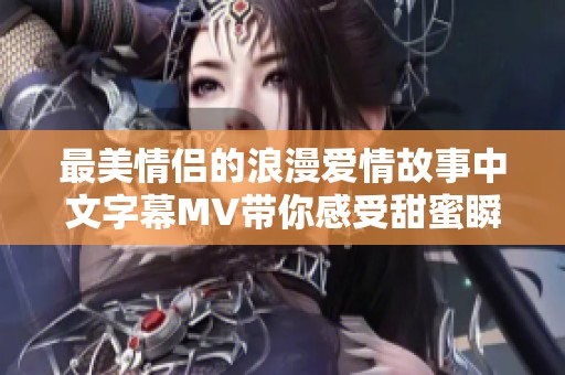 最美情侣的浪漫爱情故事中文字幕MV带你感受甜蜜瞬间
