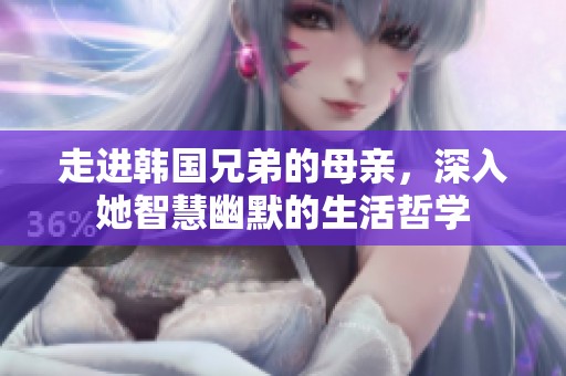 走进韩国兄弟的母亲，深入她智慧幽默的生活哲学